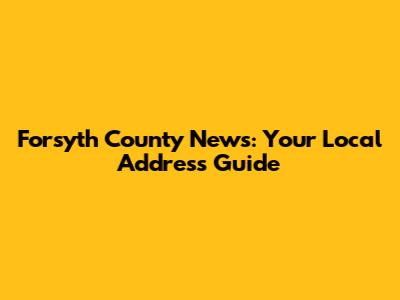 Forsyth County News: Your Local Address Guide