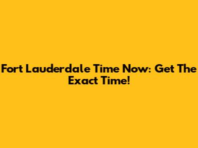 Fort Lauderdale Time Now: Get The Exact Time!