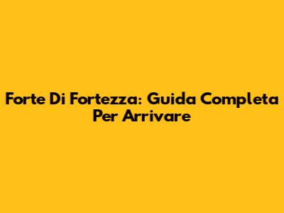 Forte Di Fortezza: Guida Completa Per Arrivare