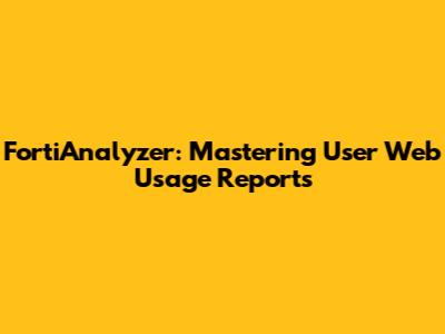 FortiAnalyzer: Mastering User Web Usage Reports