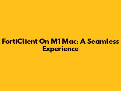 FortiClient On M1 Mac: A Seamless Experience