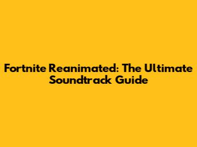 Fortnite Reanimated: The Ultimate Soundtrack Guide