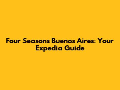 Four Seasons Buenos Aires: Your Expedia Guide