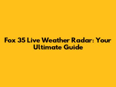 Fox 35 Live Weather Radar: Your Ultimate Guide