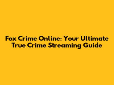 Fox Crime Online: Your Ultimate True Crime Streaming Guide