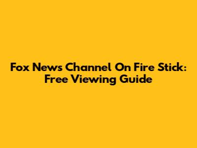 Fox News Channel On Fire Stick: Free Viewing Guide