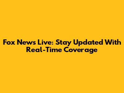 Fox News Live: Stay Updated With Real-Time Coverage