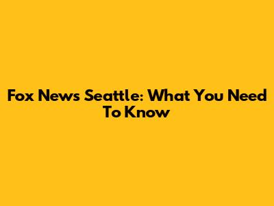 Fox News Seattle: What You Need To Know