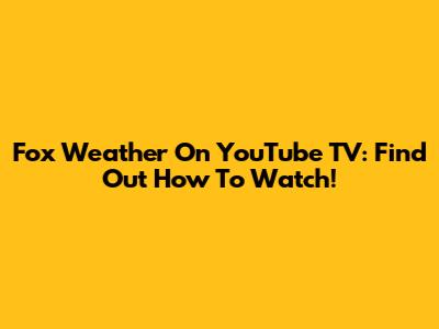 Fox Weather On YouTube TV: Find Out How To Watch!