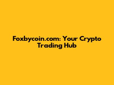 Foxbycoin.com: Your Crypto Trading Hub