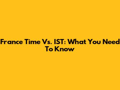 France Time Vs. IST: What You Need To Know