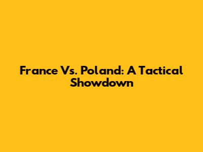 France Vs. Poland: A Tactical Showdown