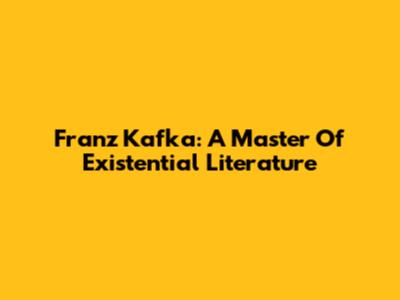 Franz Kafka: A Master Of Existential Literature