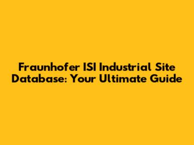 Fraunhofer ISI Industrial Site Database: Your Ultimate Guide
