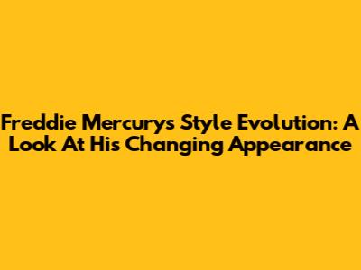 Freddie Mercury's Style Evolution: A Look At His Changing Appearance