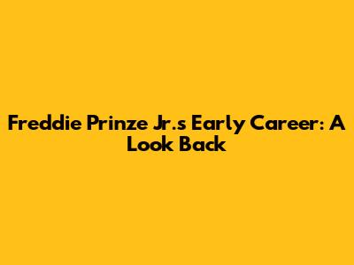 Freddie Prinze Jr.'s Early Career: A Look Back