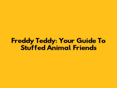 Freddy Teddy: Your Guide To Stuffed Animal Friends