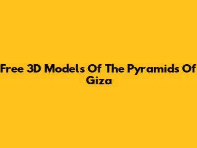 Free 3D Models Of The Pyramids Of Giza