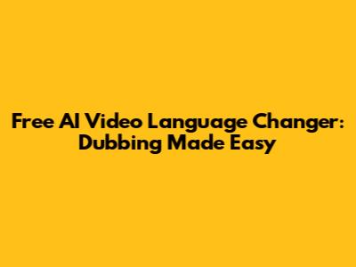Free AI Video Language Changer: Dubbing Made Easy