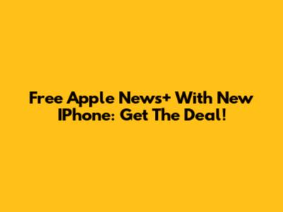 Free Apple News+ With New IPhone: Get The Deal!