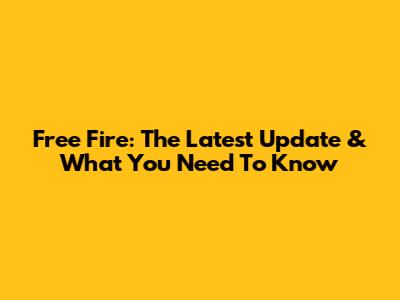 Free Fire: The Latest Update & What You Need To Know