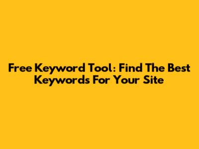 Free Keyword Tool: Find The Best Keywords For Your Site