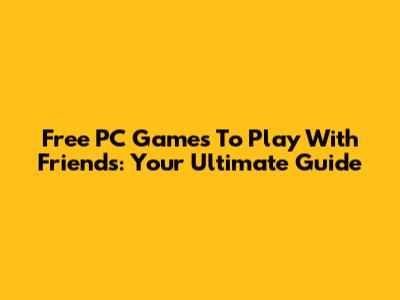 Free PC Games To Play With Friends: Your Ultimate Guide