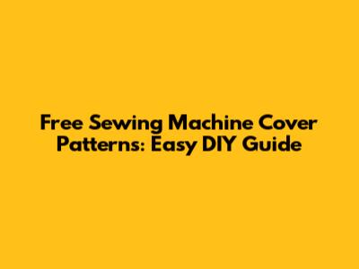 Free Sewing Machine Cover Patterns: Easy DIY Guide