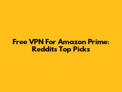 Free VPN For Amazon Prime: Reddit's Top Picks
