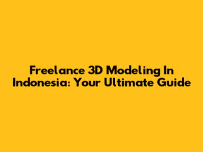 Freelance 3D Modeling In Indonesia: Your Ultimate Guide