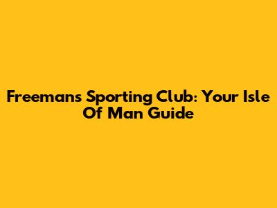 Freeman's Sporting Club: Your Isle Of Man Guide