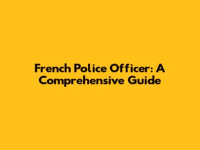 French Police Officer: A Comprehensive Guide