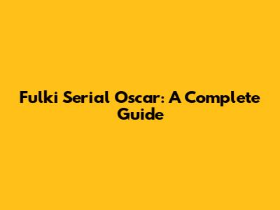 Fulki Serial Oscar: A Complete Guide