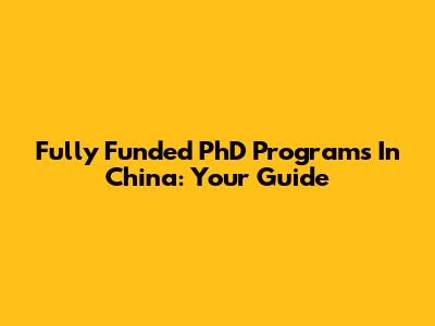 Fully Funded PhD Programs In China: Your Guide
