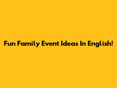 Fun Family Event Ideas In English!