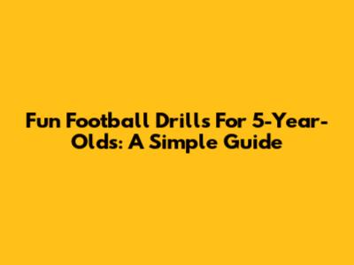 Fun Football Drills For 5-Year-Olds: A Simple Guide