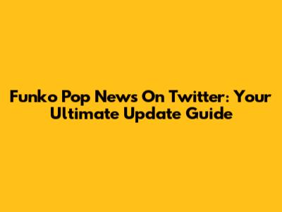 Funko Pop News On Twitter: Your Ultimate Update Guide