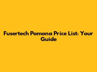 Fusertech Pomona Price List: Your Guide