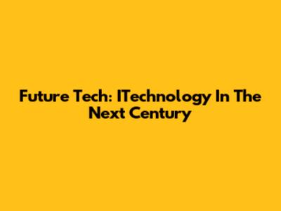 Future Tech: ITechnology In The Next Century