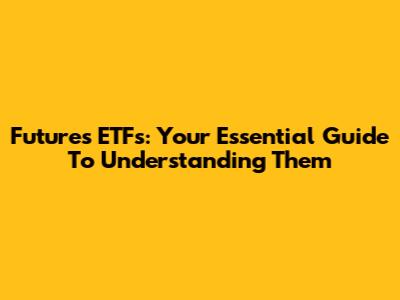 Futures ETFs: Your Essential Guide To Understanding Them