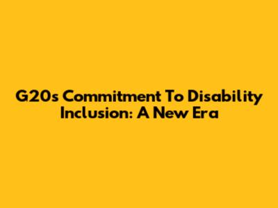 G20's Commitment To Disability Inclusion: A New Era