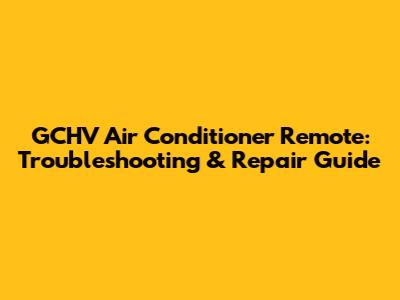 GCHV Air Conditioner Remote: Troubleshooting & Repair Guide