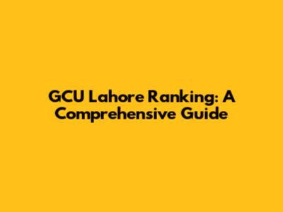 GCU Lahore Ranking: A Comprehensive Guide