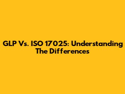 GLP Vs. ISO 17025: Understanding The Differences
