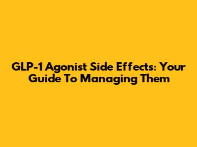 GLP-1 Agonist Side Effects: Your Guide To Managing Them