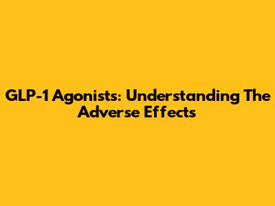 GLP-1 Agonists: Understanding The Adverse Effects