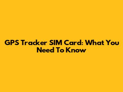 GPS Tracker SIM Card: What You Need To Know