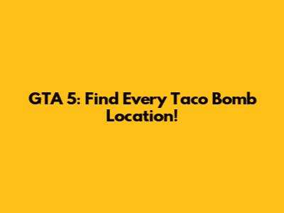 GTA 5: Find Every Taco Bomb Location!