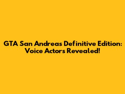 GTA San Andreas Definitive Edition: Voice Actors Revealed!