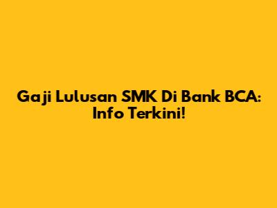 Gaji Lulusan SMK Di Bank BCA: Info Terkini!